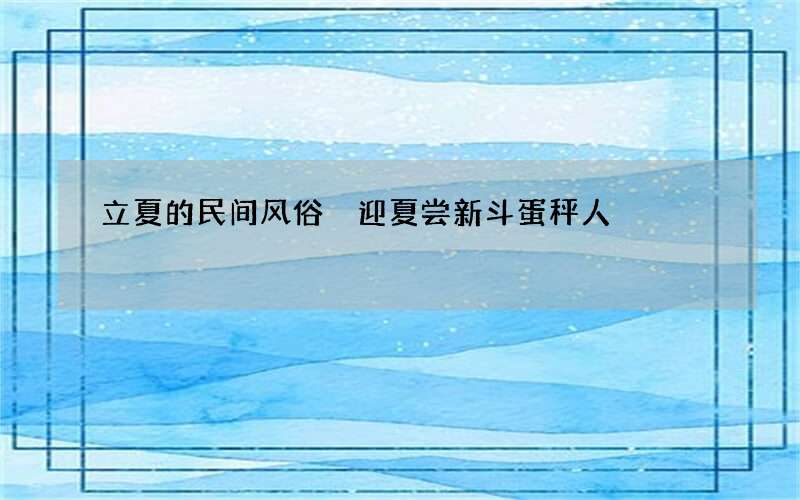 立夏的民间风俗 迎夏尝新斗蛋秤人